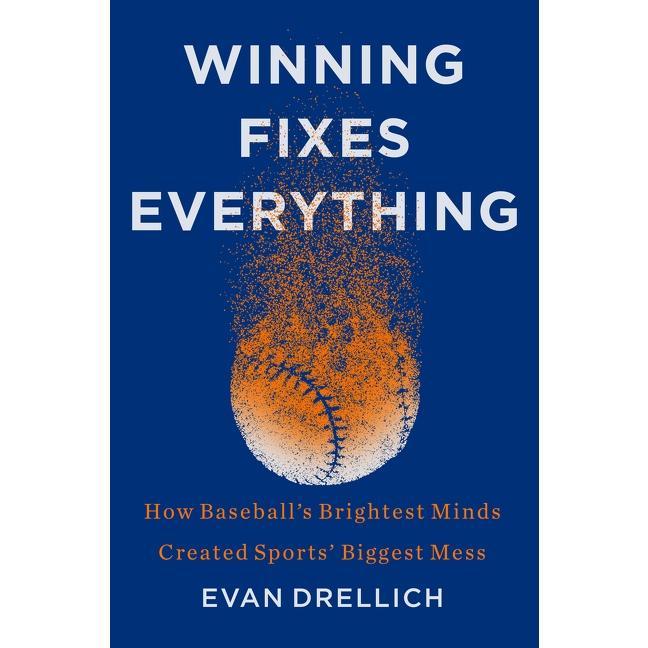 Winning Fixes Everything: How Baseball's Brightest Minds Created Sports' Biggest Mess by Evan Drellich [Hardback Book]
