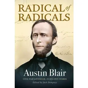 Radical of Radicals: Austin Blair: Civil War Governor-In His Own Words -- Jack Dempsey - Paperback