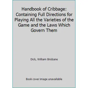USED-Handbook of Cribbage: Containing Full Directions for Playing All the Varieties of the Game and the Laws Which Govern Them by Dick, William Brisbane (Paperback)