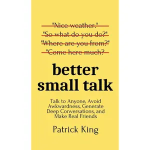 Better Small Talk: Talk to Anyone, Avoid Awkwardness, Generate Deep Conversations, and Make Real Friends Hardcover – May 19, 2020