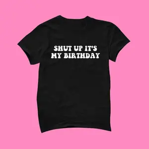 Shut Up It's My Birthday T-Shirt - Funny Tee - Y2K Shirt - Graphic Shirt - Gift for Girlfriend - Cute Gift - Y2K Unisex Tee - Funny Shirt, Adult funny T-shirt, Gift for Woman and Man