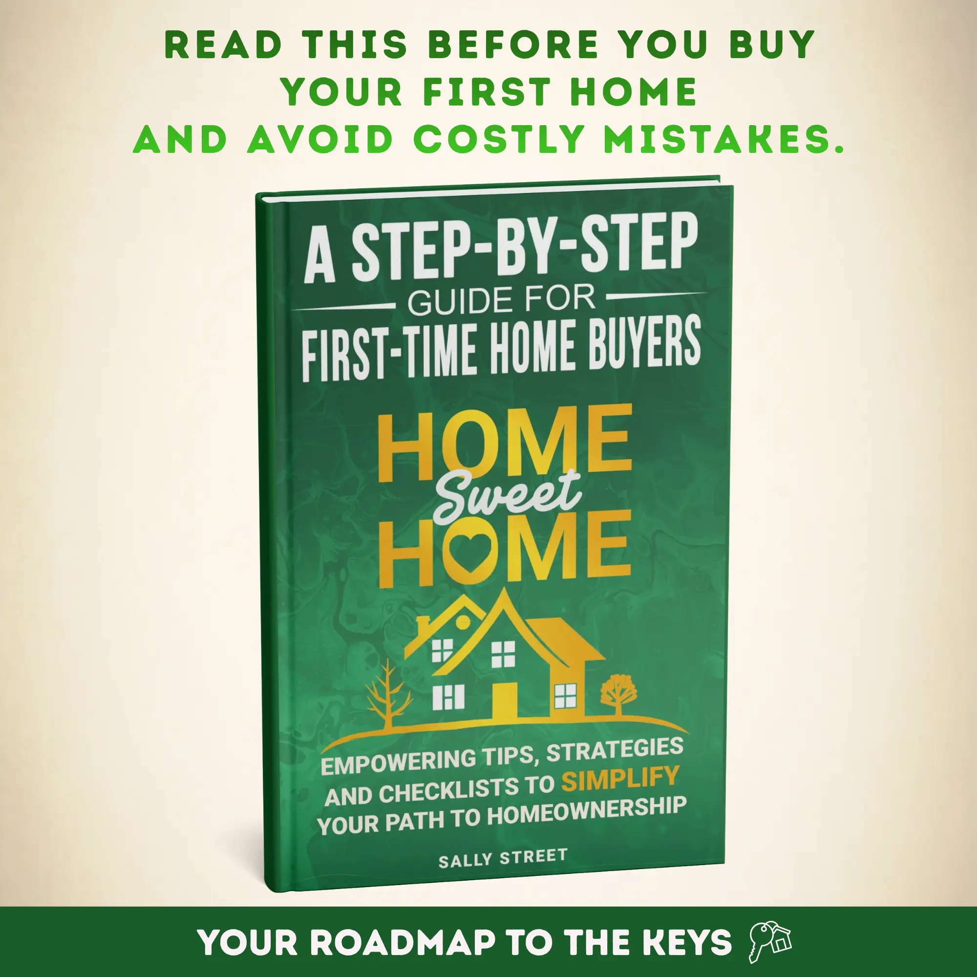 Home Sweet Home - A Step-by-Step Guide for First Time Home Buyers: Empowering Tips, Strategies and Checklists to Simplify Your Path to Homeownership
