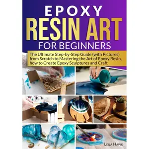 Epoxy Resin Art for Beginners: The Ultimate Step-by-Step Guide (with Pictures) from Scratch to Mastering the Art of Epoxy Resin, How to Create Epoxy Sculptures and Crafts. Paperback – July 15, 2023