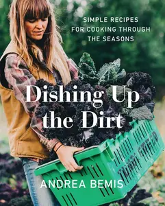 Dishing Up the Dirt: Simple Recipes for Cooking Through the Seasons (Farm-to-Table Cookbooks: Volume Number 1) by Andrea Bemis [Hardback Book]