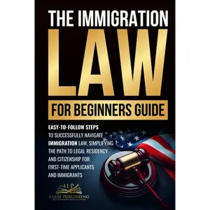 Immigration Law for Beginners Guide: Easy-to-Follow Steps to Successfully Navigate Immigration Law, Simplifying the Path to Legal Residency and Citizenship for First-Time Applicants and Immigrants Hardcover – October 18, 2024