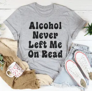 Alcohol Never Left Me On Read Tee
