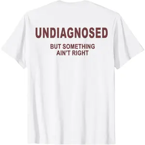 (ON BACK) Undiagnosed But Something Ain't Right Funny Quote T-Shirt