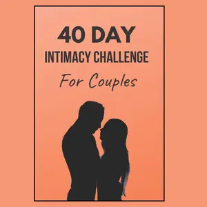 40 Day Intimacy Challenge For Couples: Ignite Intimacy In Your Marriage Through Conversation, Romance, And Sexuality In This Couples Workbook (Marriage Workbook Challenges)