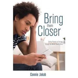 USED-Bring Them Closer: Calling Parents to Courage through the Mental Health Crisis by Jakab, Connie (Paperback)