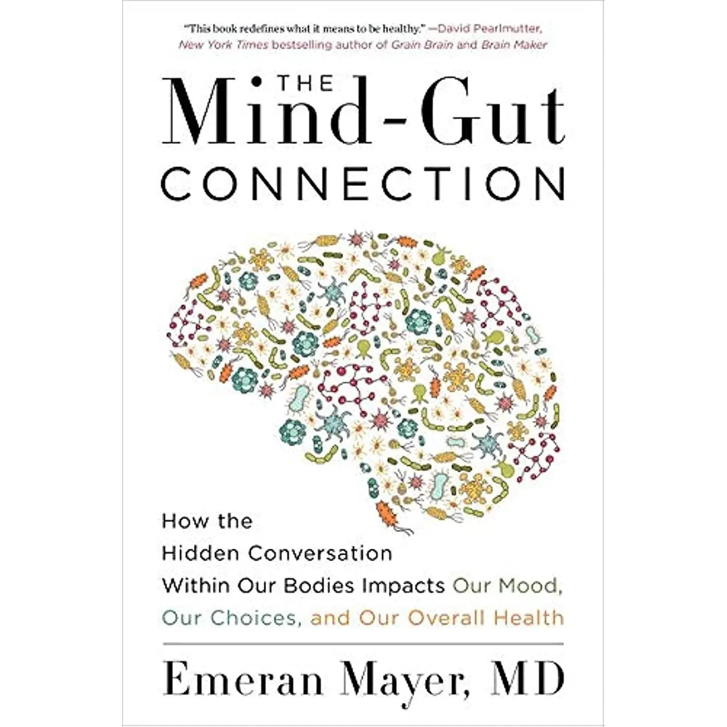 The Mind-Gut Connection: How the Hidden Conversation Within Our Bodies Impacts Our Mood, Our Choices, and Our Overall Health -- Emeran Mayer - Paperback