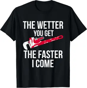 100% Cotton The Wetter You Get The Faster I Come - Funny Plumber T-Shirt