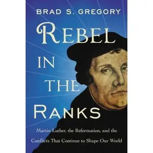 USED-Rebel in the Ranks: Martin Luther, the Reformation, and the Conflicts That Continue to Shape Our World by Gregory, Brad S. (Paperback)