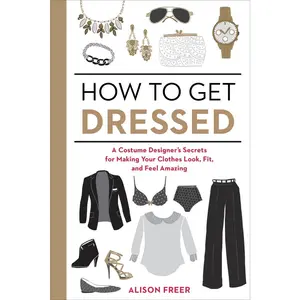 USED-How to Get Dressed: A Costume Designer's Secrets for Making Your Clothes Look, Fit, and Feel Amazing by Freer, Alison (Paperback)