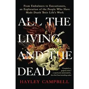 All the Living and the Dead: From Embalmers to Executioners, an Exploration of the People Who Have Made Death Their Life's Work -- Hayley Campbell - Paperback