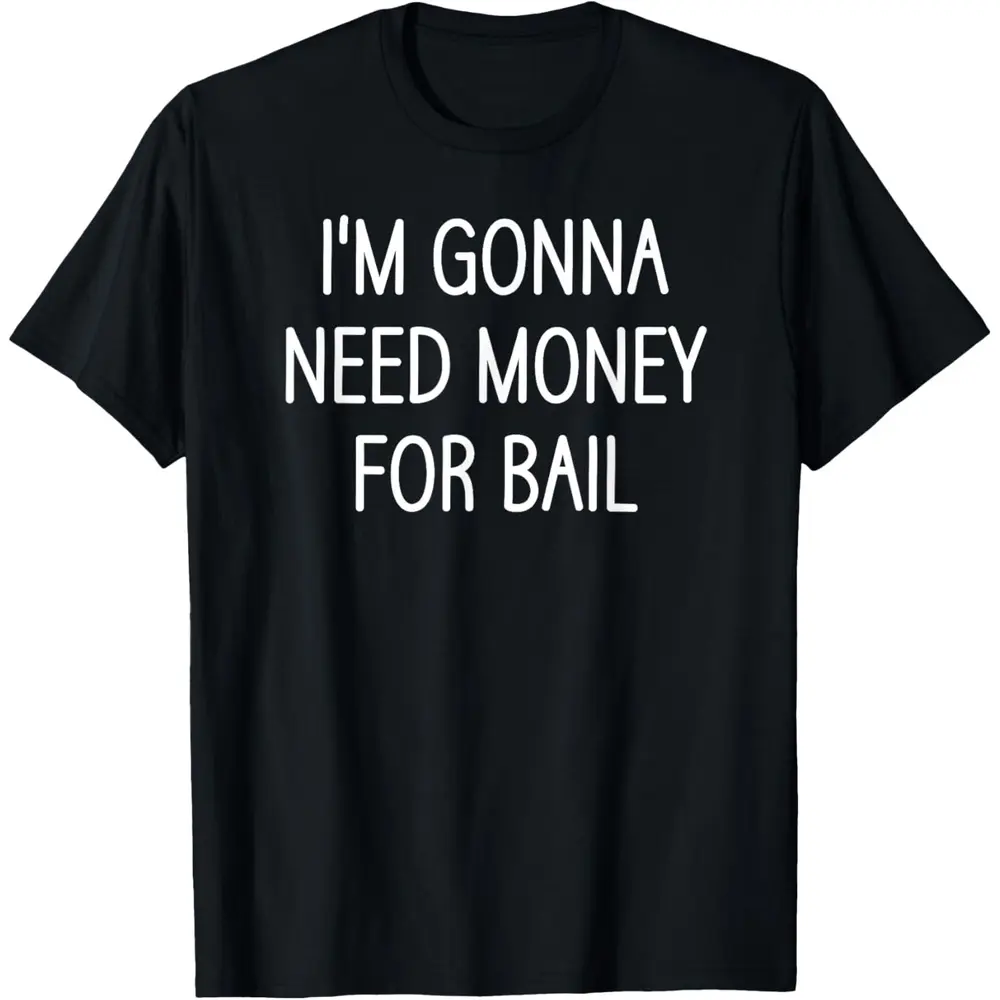 I'm Gonna Need Money For Bail, Funny, Jokes, Sarcastic T-Shirt
