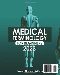 Medical Terminology for Beginners 2023: The Ultimate Study Guide to Memorize and Understand Medical Terms for a Brilliant Health Care Career