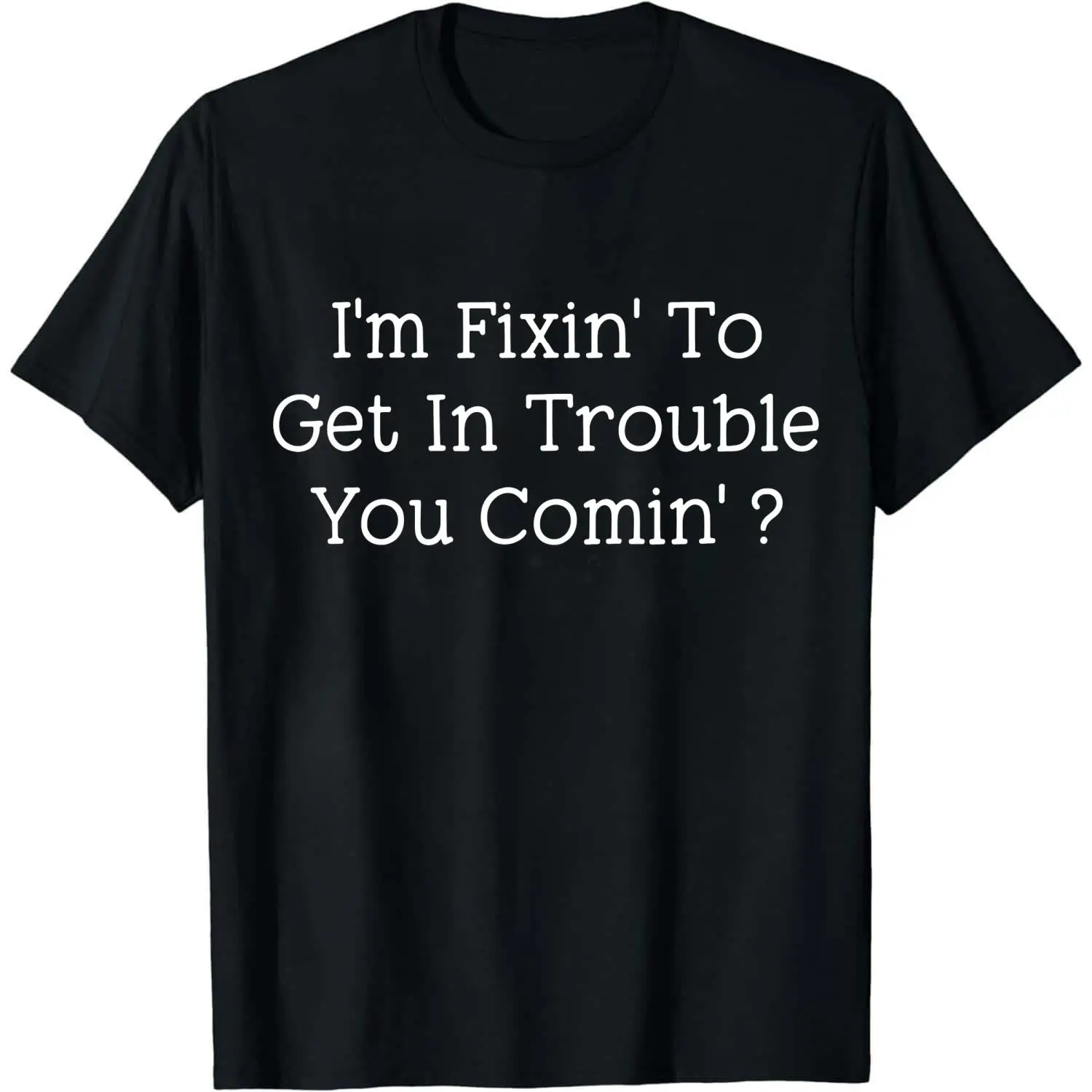 I'm Fixin' To Get In Trouble You Comin'?  T-Shirt - Casual Black Short Sleeve Tee with Fun Text Design