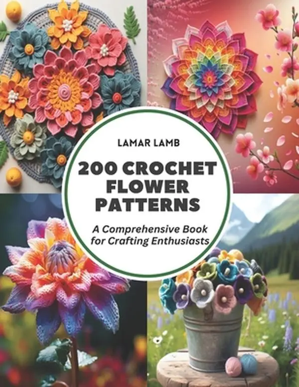 200 Crochet Flower Patterns: A Comprehensive Book for Crafting Enthusiasts -- Lamar Lamb, Paperback