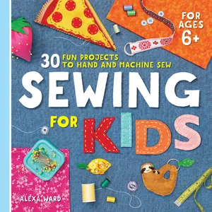 Sewing for Kids: 30 Fun Projects to Hand and Machine Sew -- Alexa Ward - Paperback