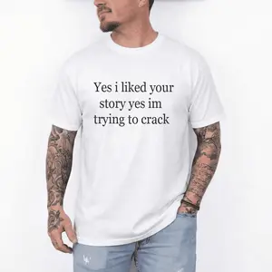 Yes I Liked Your Story Yes I’m Trying To Crack T-Shirt, Funny Flirty Humor Graphic Tee, Bold Sarcastic Meme Shirt, Playful Dating Joke Design, Casual Conversation Starter Apparel For Men And Women