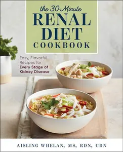 30-Minute Renal Diet Cookbook: Easy, Flavorful Recipes for Every Stage of Kidney Disease -- Aisling Whelan - Paperback