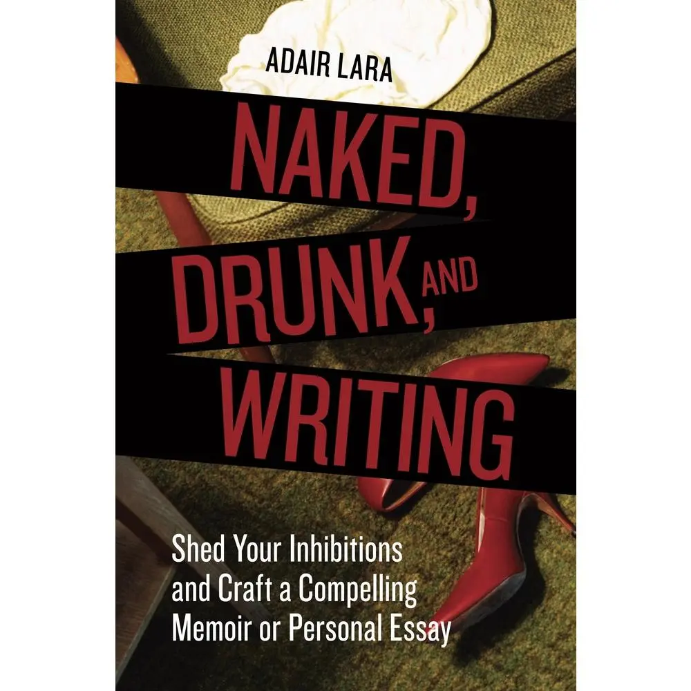 USED-Naked, Drunk, and Writing: Shed Your Inhibitions and Craft a Compelling Memoir or Personal Essay by Lara, Adair (Paperback)