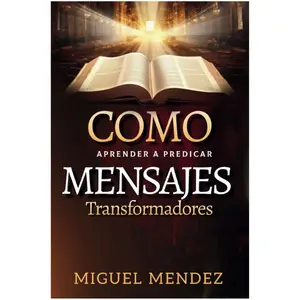 Como Aprender a Predicar Mensajes Transformadores: ¡Un viaje transformador de aprender a predicar mensajes que impacten y transformen vidas! (Spanish Edition) - Miguel Mendez - Paperback