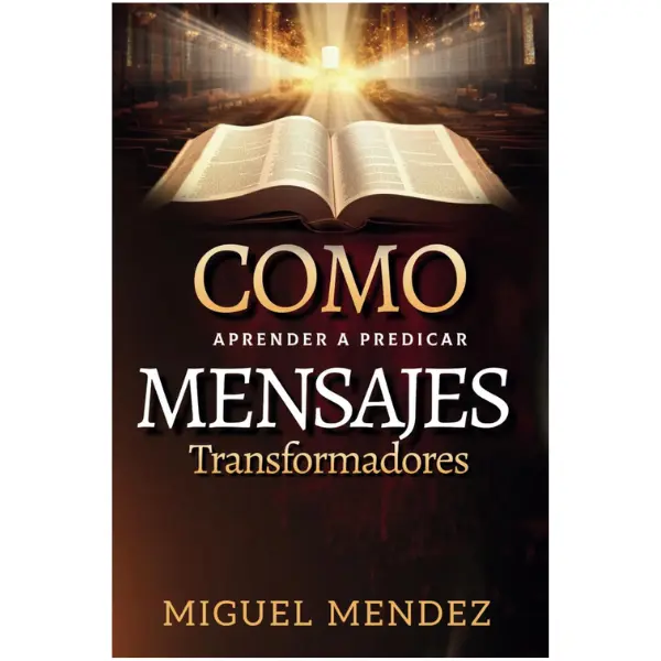 Como Aprender a Predicar Mensajes Transformadores: ¡Un viaje transformador de aprender a predicar mensajes que impacten y transformen vidas! (Spanish Edition) - Miguel Mendez - Paperback