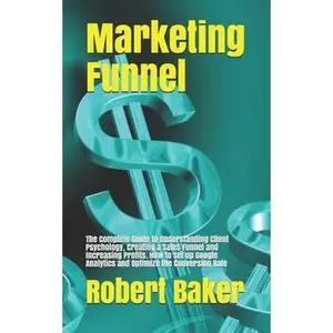 USED-Marketing Funnel: The Complete Guide to Understanding Client Psychology, Creating a Sales Funnel and Increasing Profits. How to set up G by Baker, Robert