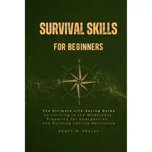 Survival Skills for Beginners: The Ultimate Life-Saving Guide to Thriving in the Wilderness, Preparing for Emergencies, and Building Lasting Resilience Hardcover – January 26, 2025