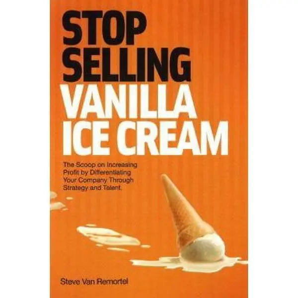 USED-Stop Selling Vanilla Ice Cream: The Scoop on Increasing Profit by Differentiating Your Company Through Strategy and Talent by Van Remortel, Steve (Hardcover)