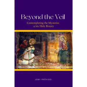 Beyond The Veil: Contemplating the Mysteries of the Holy Rosary