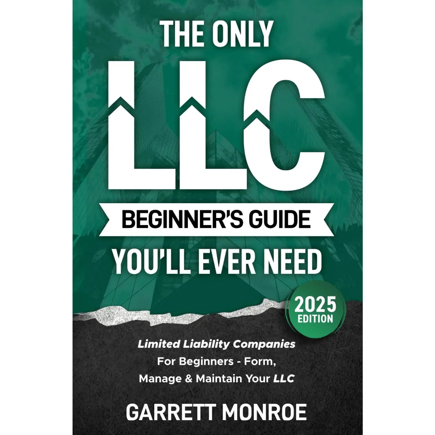 The Only LLC Beginners Guide You’ll Ever Need: Limited Liability Companies For Beginners - Form, Manage & Maintain Your LLC