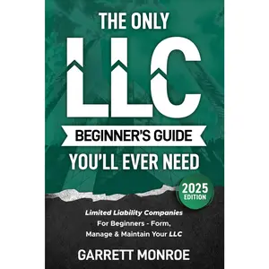 The Only LLC Beginners Guide You’ll Ever Need: Limited Liability Companies For Beginners - Form, Manage & Maintain Your LLC