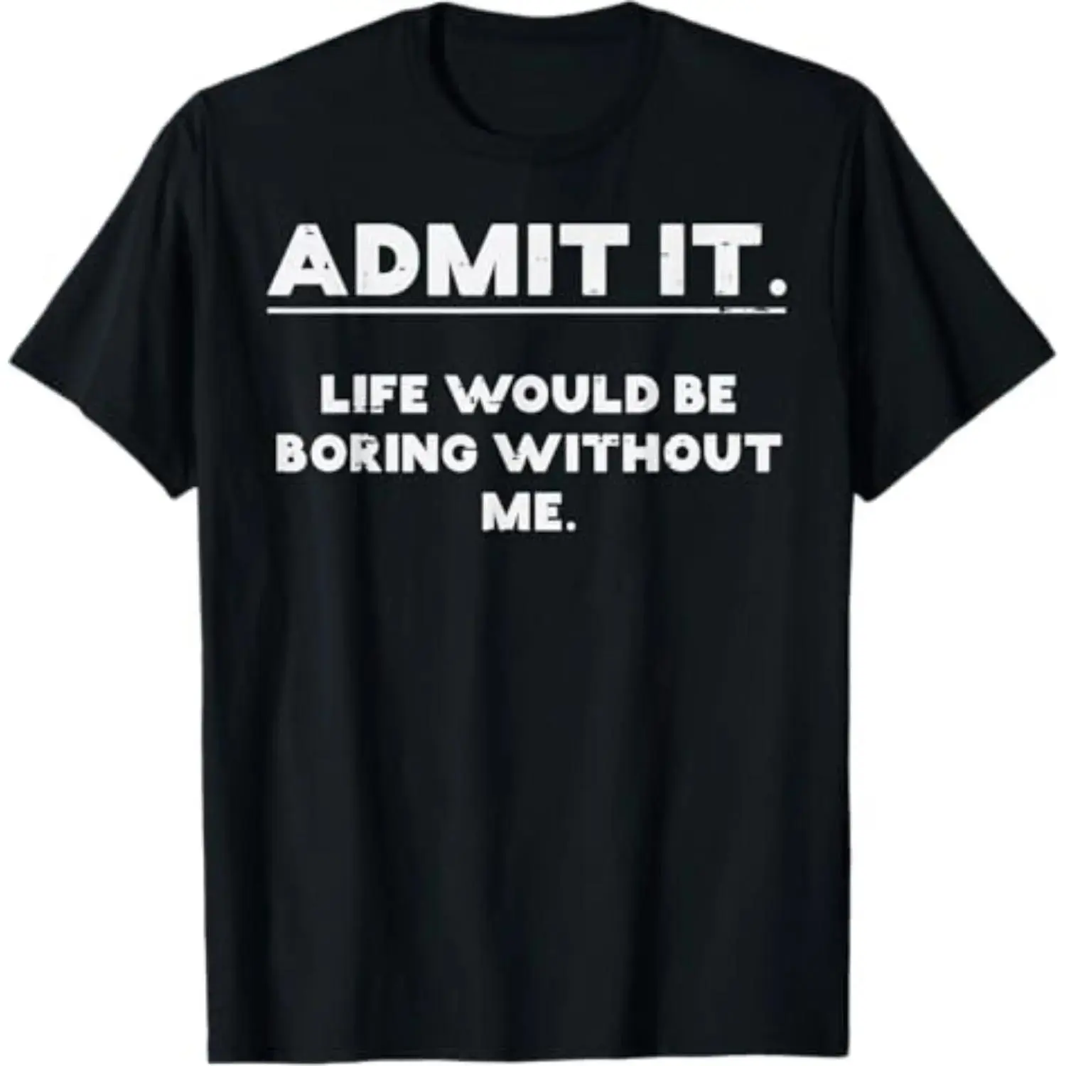 Acknowledge That Life Is Boring Without Me Humorous Saying for Men Women and Kids T-Shirt