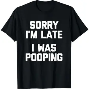 Sorry I'm Late, I Was Pooping T-Shirt funny saying sarcastic T-Shirt
