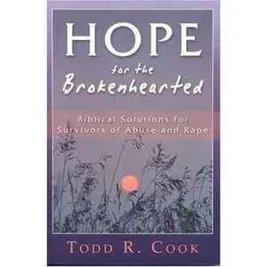 USED-Hope For The Brokenhearted: Biblical Solutions For Survivors Of Abuse And Rape by Todd R. Cook (Paperback)