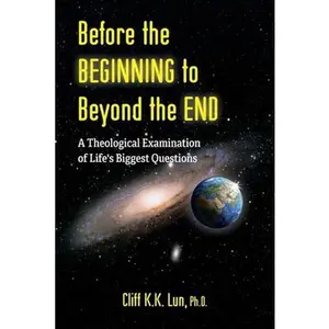 USED-Before the Beginning to Beyond the End: A Theological Examination of Life's Biggest Questions by Lun, Cliff K. K. (Paperback)