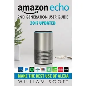 USED-Amazon Echo: Amazon Echo 2nd Generation User Guide 2017 Updated: Make the Best Use of Alexa (Alexa, Dot, Echo Amazon, Echo User Gui by Scott, William (Paperback)
