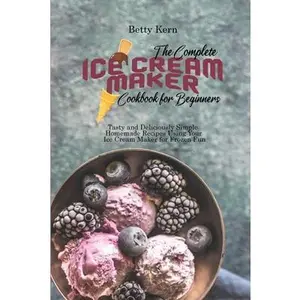 USED-The Complete Ice Cream Maker Cookbook for Beginners: Tasty and Deliciously Simple Homemade Recipes Using Your Ice Cream Maker for Frozen Fun by Kern, Betty (Paperback)