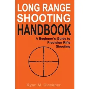 Long Range Shooting Handbook: The Complete Beginner's Guide to Precision Rifle Shooting -- Ryan M. Cleckner - Paperback
