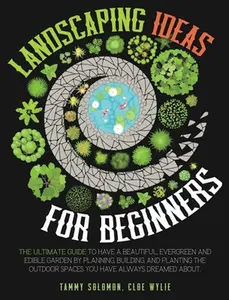 USED-Landscaping Ideas For Beginners: The Ultimate Guide to have a Beautiful, Evergreen and Edible Garden by Planning, Building, and Planting The Outdoor S by Solomon, Tammy (Hardcover)