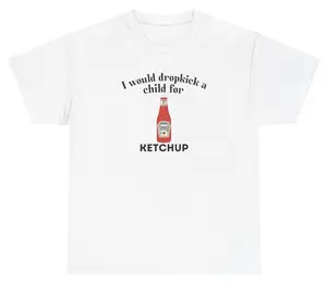 I Would Dropkick A Child For Ketchup Tee Cotton Unisex Graphic Tee Funny Gift, Funny Meme shirt Funny T-Shirt Gift for Him Gift For Her Vintage Y2K Hoodie Sweatshirt