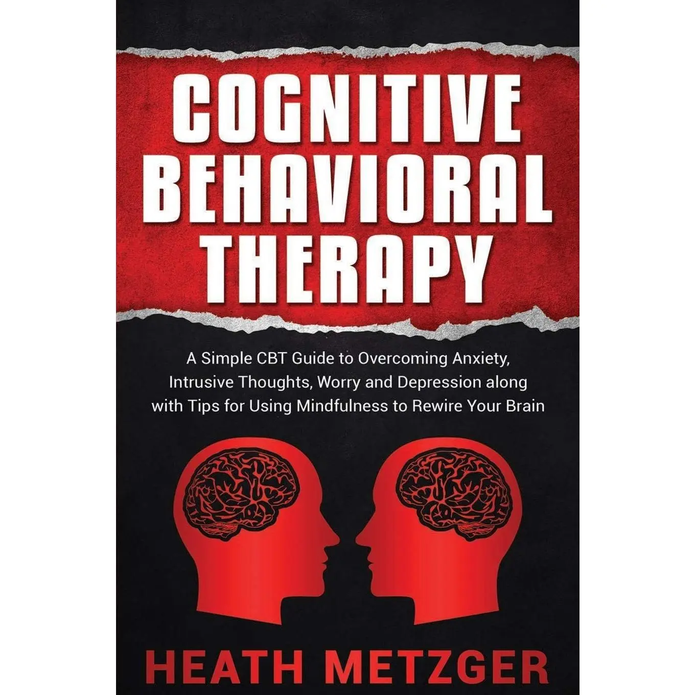Cognitive Behavioral Therapy: A Simple CBT Guide to Overcoming Anxiety,Intrusive Thoughts, Worry and Depression along with Tips for Using Mindfulnessto Rewire Your Brain (Behavioral Psychology)