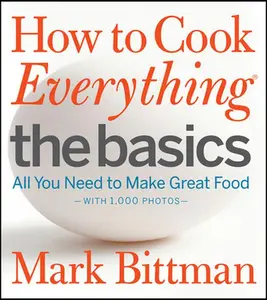 How to Cook Everything: The Basics: All You Need to Make Great Food--With 1,000 Photos: A Beginner Cookbook -- Mark Bittman, Hardcover