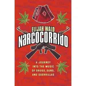 USED-Narcocorrido: A Journey into the Music of Drugs, Guns, and Guerrillas by Elijah Wald (Hardcover)