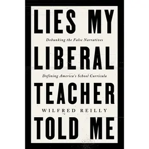 Lies My Liberal Teacher Told Me: Debunking the False Narratives Defining America's School Curricula by Wilfred Reilly [Hardback Book]