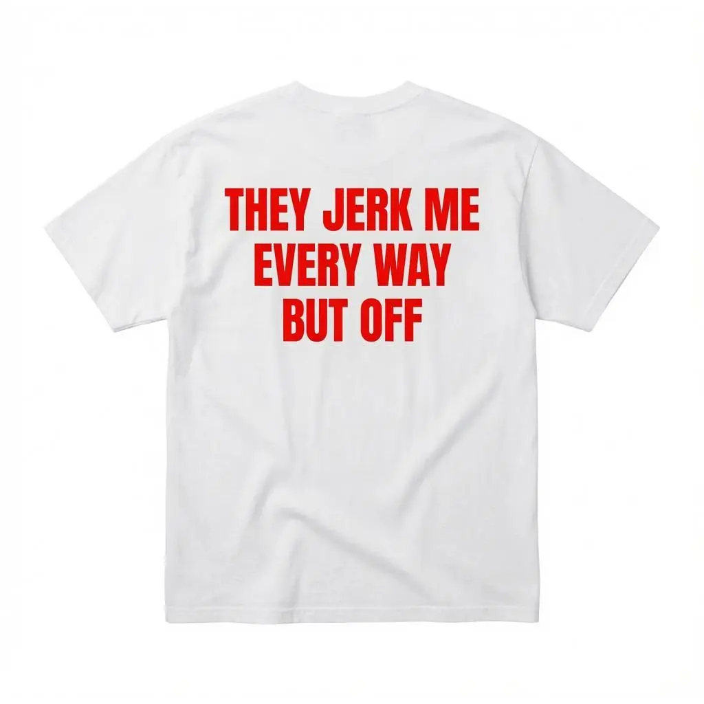 They Jerk Me Every Way But Off Funny Adult T-Shirt, Double Entendre Humor Tee, Sarcastic Graphic Shirt, Unisex Comedy Tee, Gag Gift for Friends