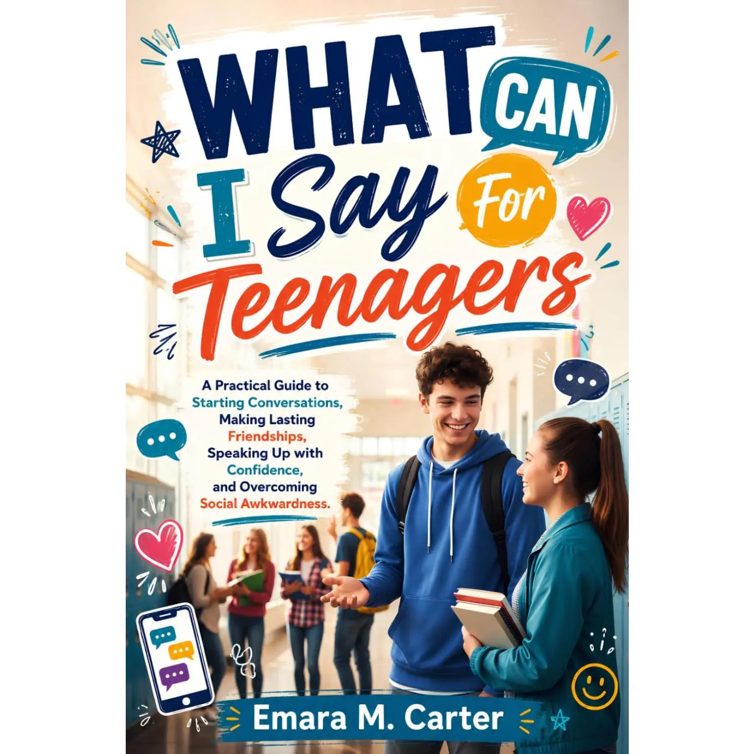 What Can I Say For Teenagers: A Practical Guide to Starting Conversations, Making Lasting Friendships, Speaking Up with Confidence, and Overcoming Social Awkwardness