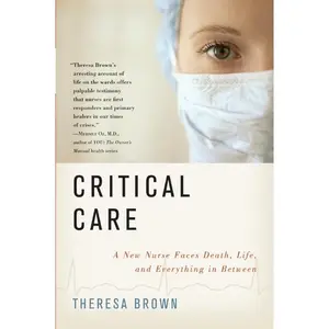 Critical Care: A New Nurse Faces Death, Life, and Everything in Between by Theresa Brown [Paperback Book]